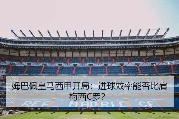 姆巴佩皇马西甲开局：进球效率能否比肩梅西C罗？