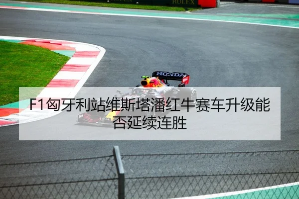 F1匈牙利站维斯塔潘红牛赛车升级能否延续连胜
