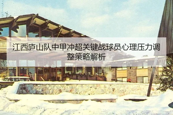 jiang-xi-lu-shan-dui-zhong-jia-chong-chao-guan-jian-zhan-qiu-yuan-xin-li-ya-li-tiao-zheng-ce-lve-jie-xi-2-876.jpg