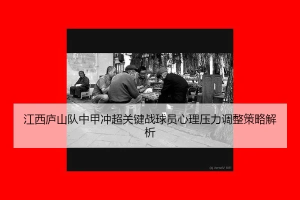 jiang-xi-lu-shan-dui-zhong-jia-chong-chao-guan-jian-zhan-qiu-yuan-xin-li-ya-li-tiao-zheng-ce-lve-jie-xi-3-292.jpg