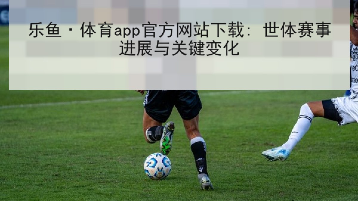 乐鱼·体育app官方网站下载: 世体赛事进展与关键变化
