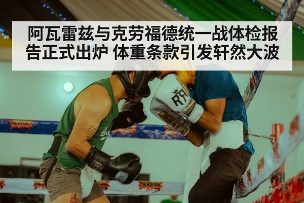 阿瓦雷兹与克劳福德统一战体检报告正式出炉 体重条款引发轩然大波