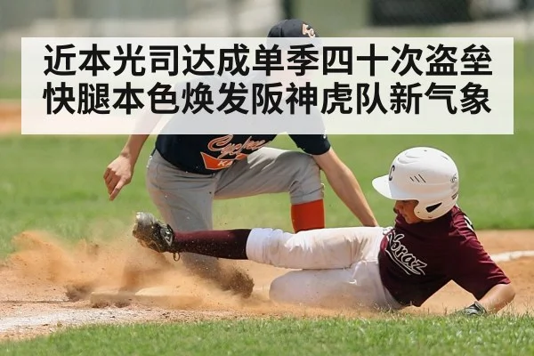 近本光司达成单季四十次盗垒 快腿本色焕发阪神虎队新气象