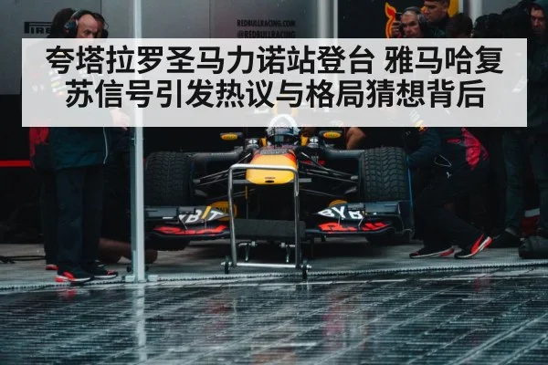 夸塔拉罗圣马力诺站登台 雅马哈复苏信号引发热议与格局猜想背后