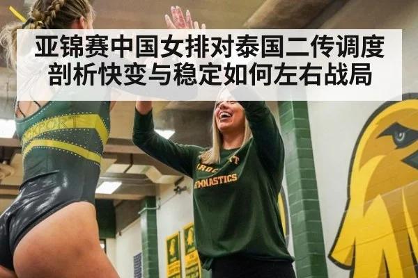 亚锦赛中国女排对泰国二传调度剖析快变与稳定如何左右战局