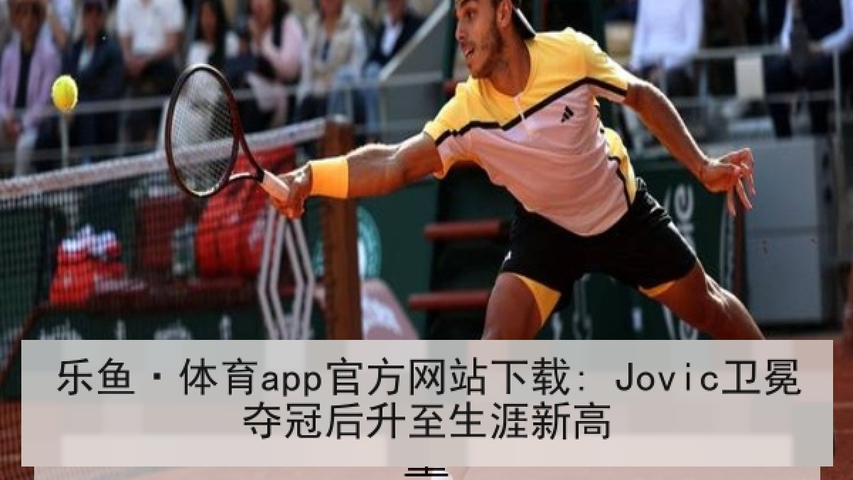 乐鱼·体育app官方网站下载: Jovic卫冕夺冠后升至生涯新高