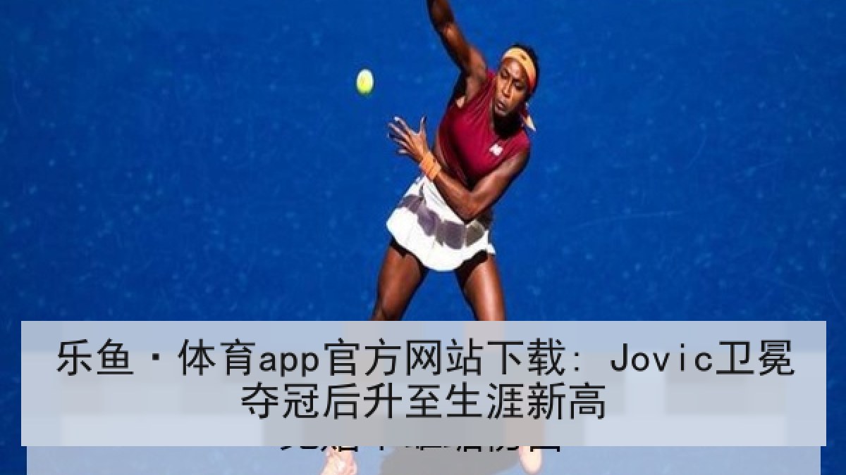 乐鱼·体育app官方网站下载: Jovic卫冕夺冠后升至生涯新高